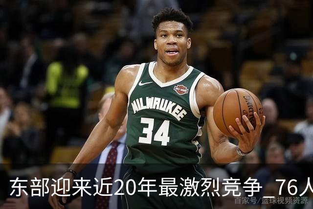 东部迎来近20年最激烈竞争 76人成为争冠大热但仍有多项致命隐患