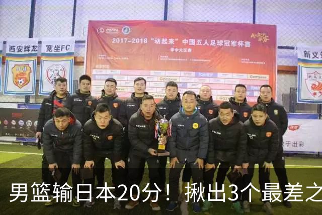 男篮输日本20分！揪出3个最差之人，坑惨了球队