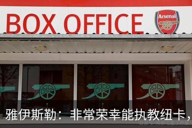 雅伊斯勒：非常荣幸能执教纽卡，我们对球队本赛季的开局感到满意